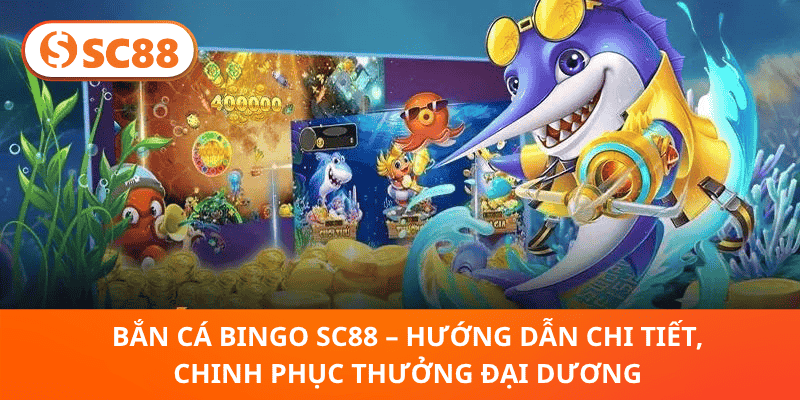 Bắn Cá Bingo SC88 – Hướng Dẫn Chi Tiết, Chinh Phục Thưởng Đại Dương