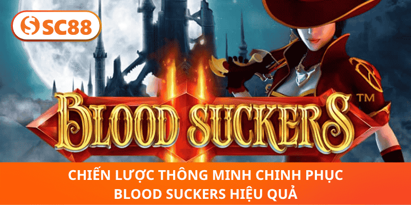 Chiến lược thông minh chinh phục Blood Suckers hiệu quả
